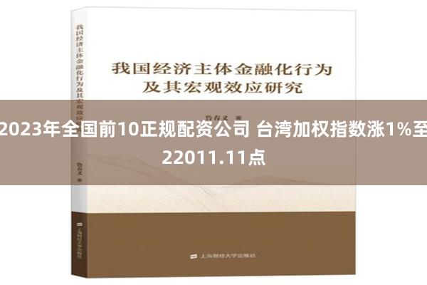 2023年全国前10正规配资公司 台湾加权指数涨1%至22011.11点