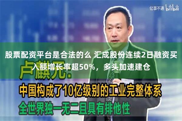 股票配资平台是合法的么 汇成股份连续2日融资买入额增长率超50%，多头加速建仓