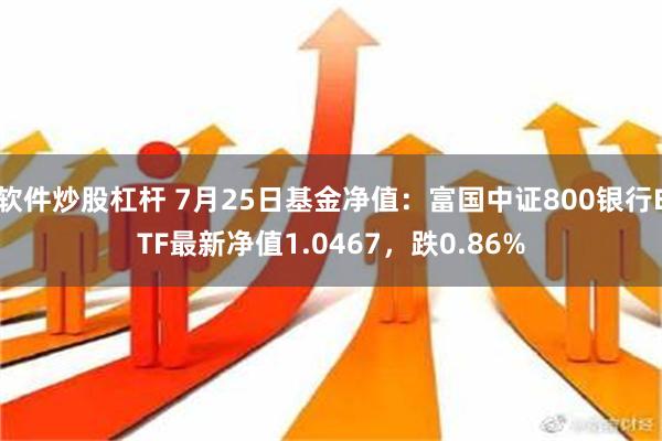 软件炒股杠杆 7月25日基金净值：富国中证800银行ETF最新净值1.0467，跌0.86%