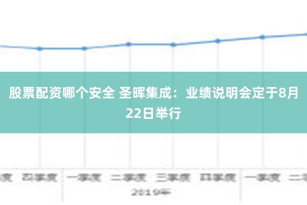 股票配资哪个安全 圣晖集成：业绩说明会定于8月22日举行