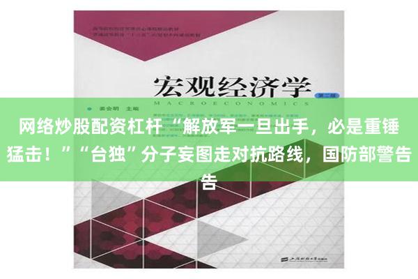 网络炒股配资杠杆 “解放军一旦出手，必是重锤猛击！”“台独”分子妄图走对抗路线，国防部警告