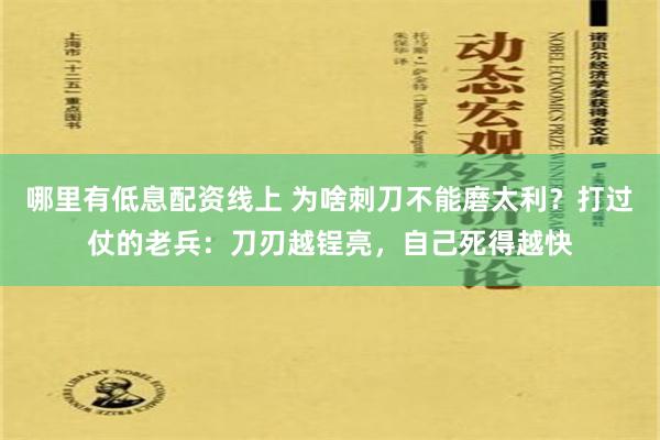 哪里有低息配资线上 为啥刺刀不能磨太利？打过仗的老兵：刀刃越锃亮，自己死得越快