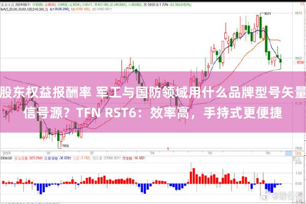 股东权益报酬率 军工与国防领域用什么品牌型号矢量信号源？TFN RST6：效率高，手持式更便捷