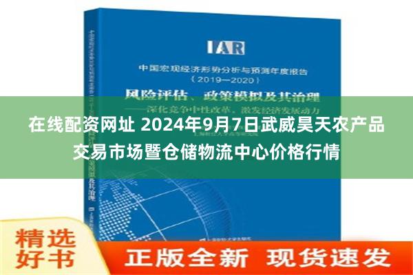 在线配资网址 2024年9月7日武威昊天农产品交易市场暨仓储物流中心价格行情