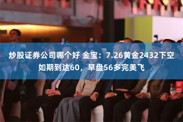 炒股证券公司哪个好 金宝：7.26黄金2432下空如期到达60，早盘56多完美飞