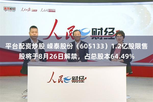 平台配资炒股 嵘泰股份（605133）1.2亿股限售股将于8月26日解禁，占总股本64.49%