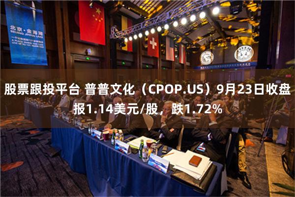 股票跟投平台 普普文化（CPOP.US）9月23日收盘报1.14美元/股，跌1.72%