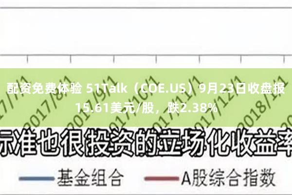 配资免费体验 51Talk（COE.US）9月23日收盘报15.61美元/股，跌2.38%