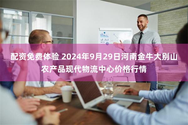 配资免费体验 2024年9月29日河南金牛大别山农产品现代物流中心价格行情