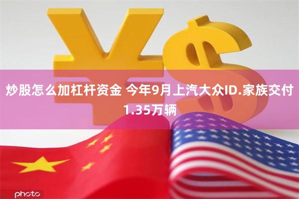 炒股怎么加杠杆资金 今年9月上汽大众ID.家族交付1.35万辆