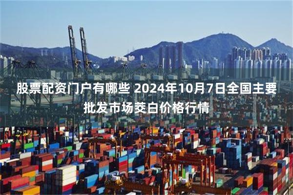 股票配资门户有哪些 2024年10月7日全国主要批发市场茭白价格行情