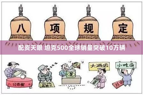 配资天眼 坦克500全球销量突破10万辆