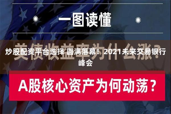 炒股配资平台选择 圆满落幕！2021未来交易银行峰会