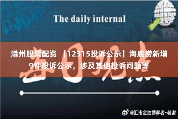 滁州股票配资 【12315投诉公示】海底捞新增9件投诉公示，涉及其他投诉问题等