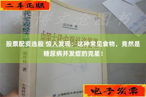 股票配资选股 惊人发现：这种常见食物，竟然是糖尿病并发症的克星！