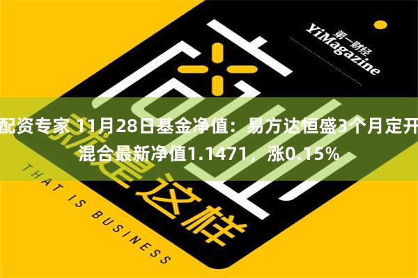 配资专家 11月28日基金净值：易方达恒盛3个月定开混合最新净值1.1471，涨0.15%