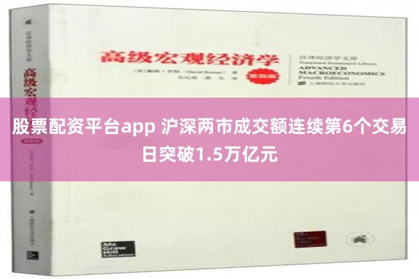 股票配资平台app 沪深两市成交额连续第6个交易日突破1.5万亿元