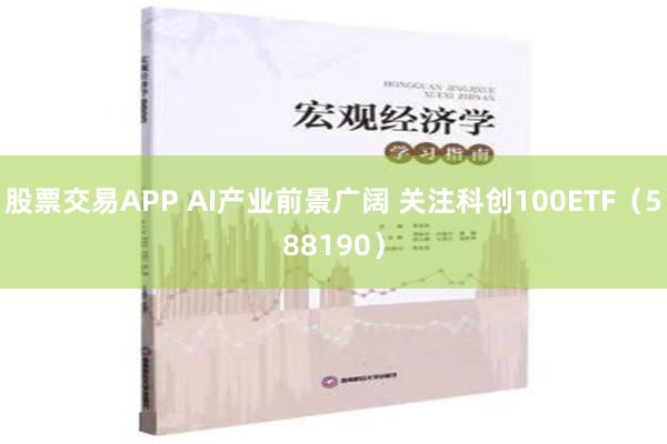 股票交易APP AI产业前景广阔 关注科创100ETF（588190）