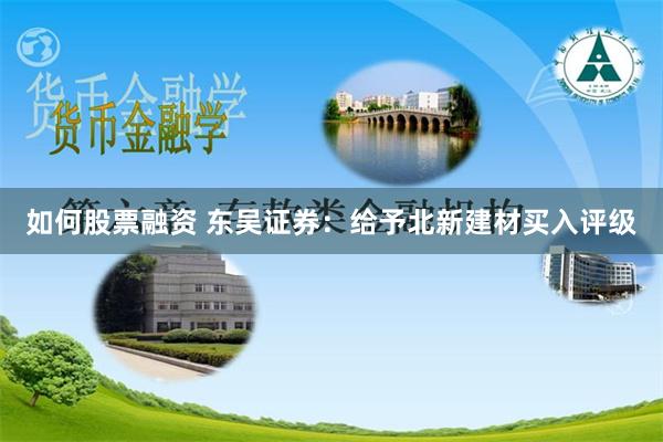 如何股票融资 东吴证券：给予北新建材买入评级